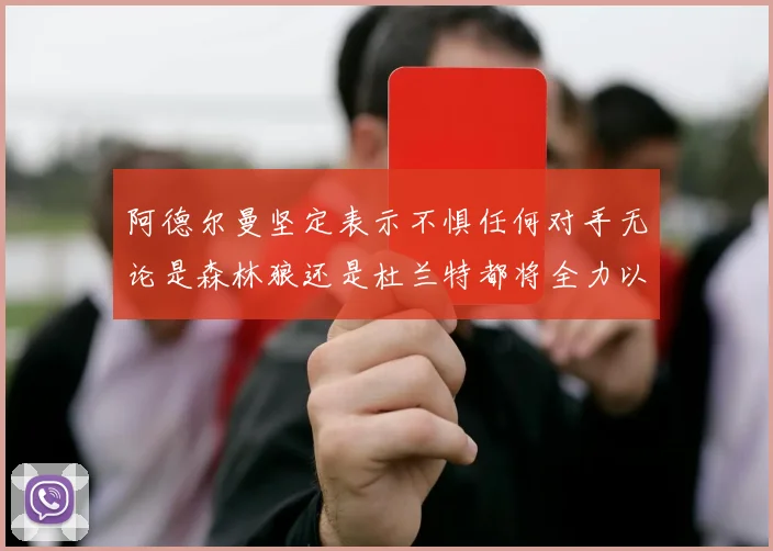 阿德尔曼坚定表示不惧任何对手无论是森林狼还是杜兰特都将全力以赴