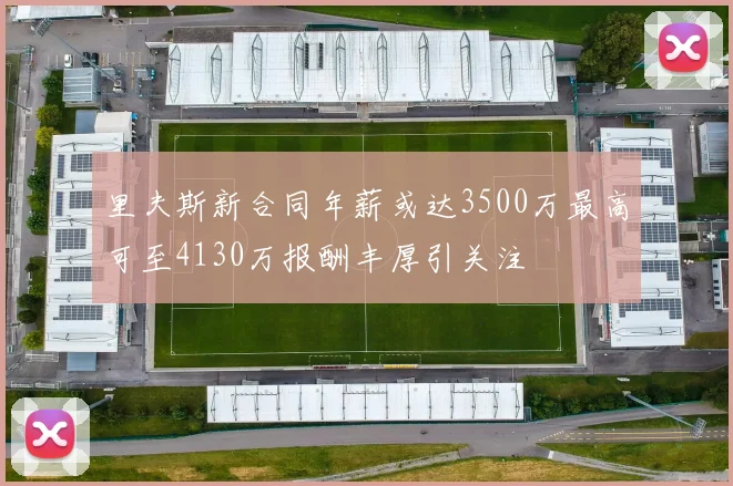里夫斯新合同年薪或达3500万最高可至4130万报酬丰厚引关注