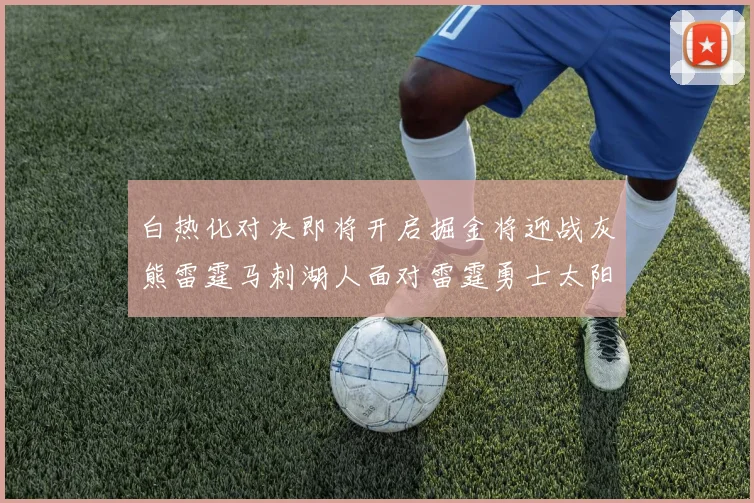 白热化对决即将开启掘金将迎战灰熊雷霆马刺湖人面对雷霆勇士太阳爵士