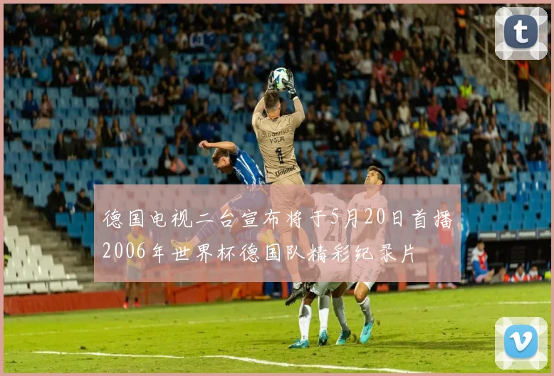 德国电视二台宣布将于5月20日首播2006年世界杯德国队精彩纪录片