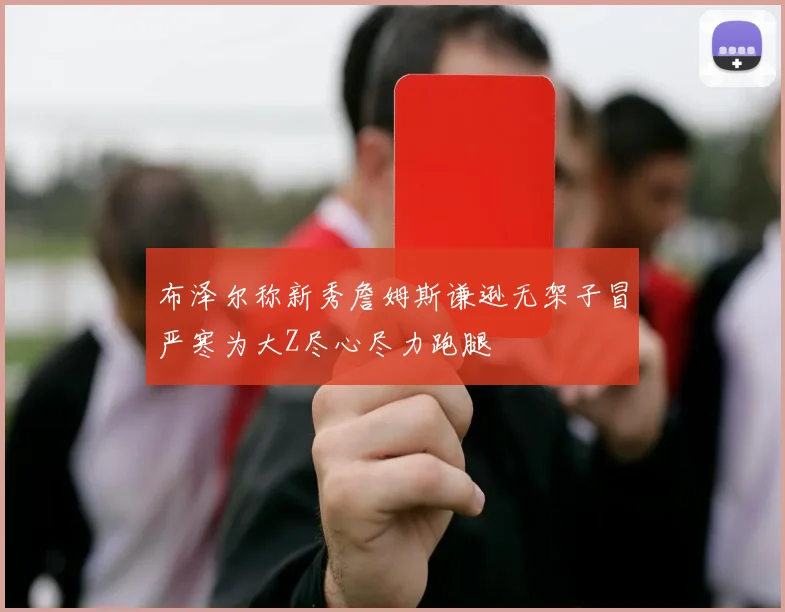 布泽尔称新秀詹姆斯谦逊无架子冒严寒为大Z尽心尽力跑腿