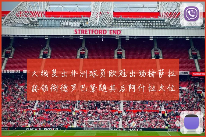 火线复出非洲球员欧冠出场榜萨拉赫领衔德罗巴紧随其后阿什拉夫位列第四